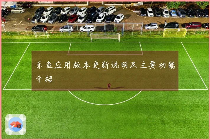乐鱼应用版本更新说明及主要功能介绍
