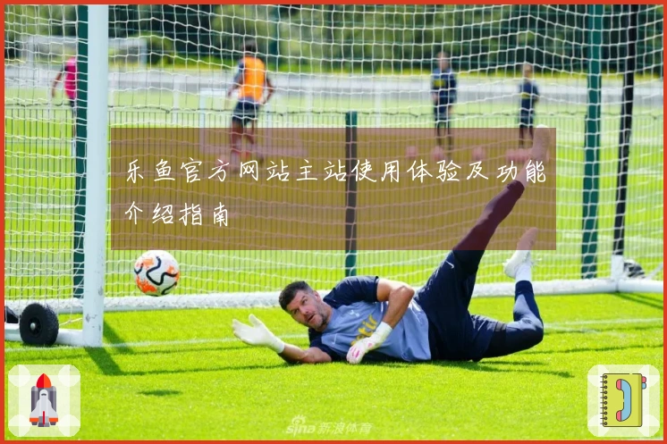 乐鱼官方网站主站使用体验及功能介绍指南